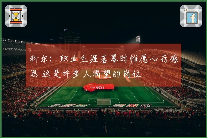 科尔：职业生涯落幕时惟愿心存感恩 这是许多人渴望的岗位