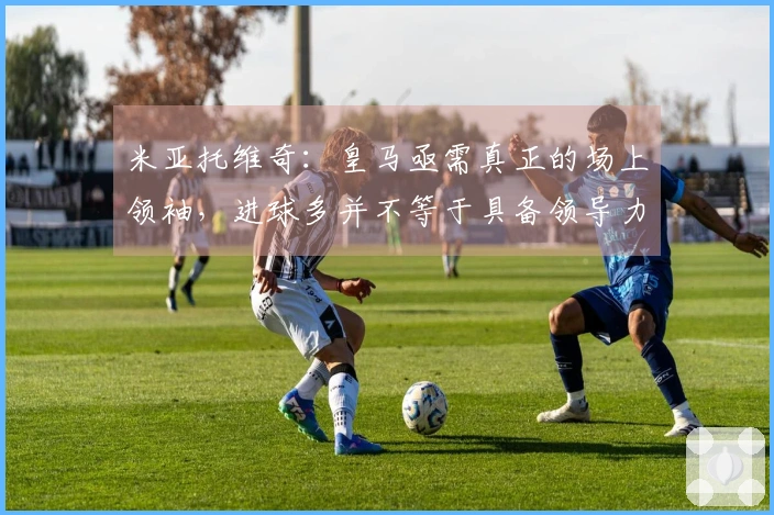 米亚托维奇：皇马亟需真正的场上领袖，进球多并不等于具备领导力