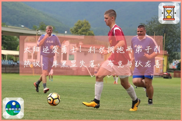 太阳逆袭勇士！科尔拥抱两弟子引热议，库里显失落，布克与狄龙喜上眉梢