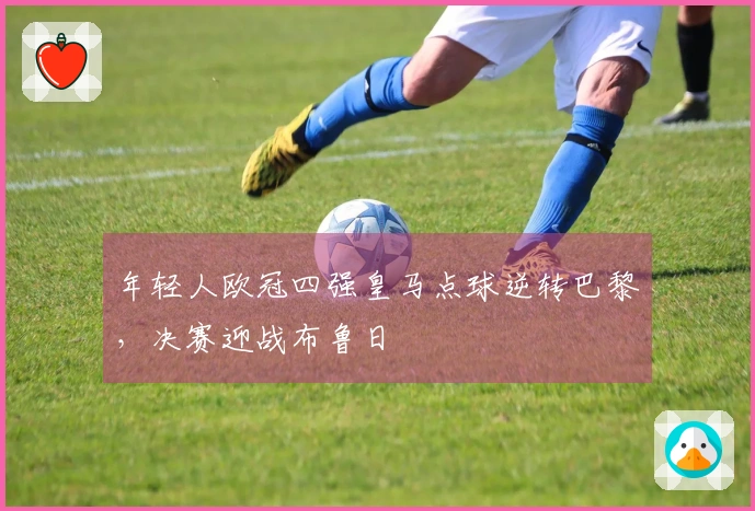 年轻人欧冠四强皇马点球逆转巴黎，决赛迎战布鲁日