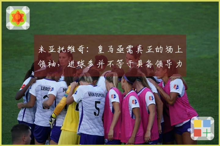 米亚托维奇：皇马亟需真正的场上领袖，进球多并不等于具备领导力
