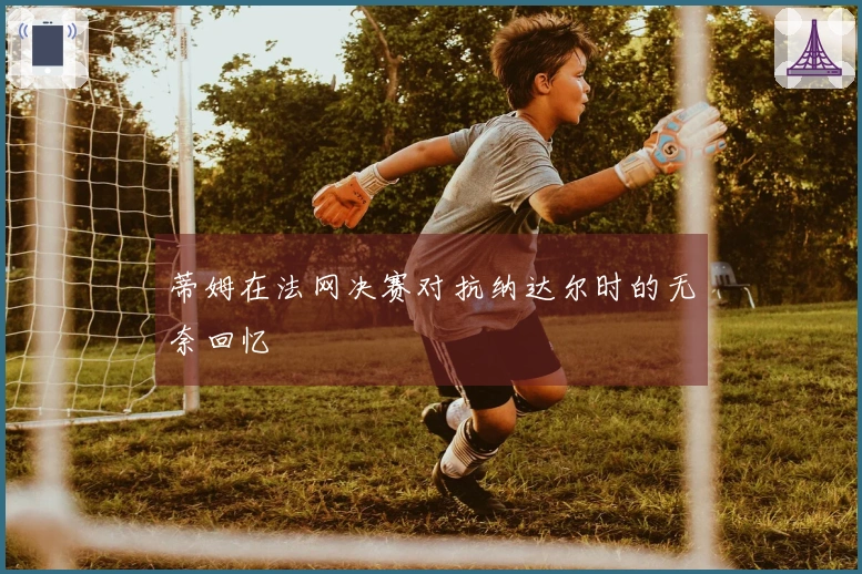 蒂姆在法网决赛对抗纳达尔时的无奈回忆