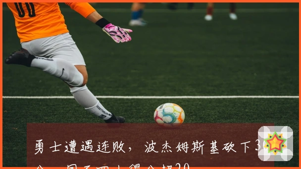 勇士遭遇连败，波杰姆斯基砍下30分，国王四人得分超20