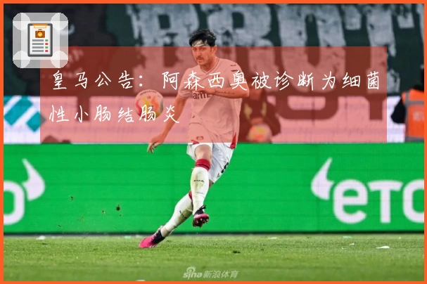 皇马公告：阿森西奥被诊断为细菌性小肠结肠炎