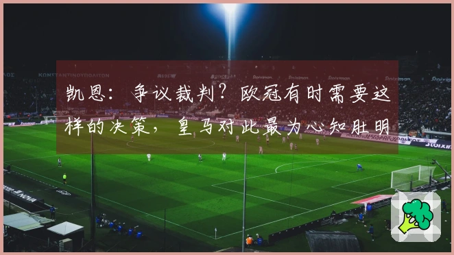凯恩：争议裁判？欧冠有时需要这样的决策，皇马对此最为心知肚明
