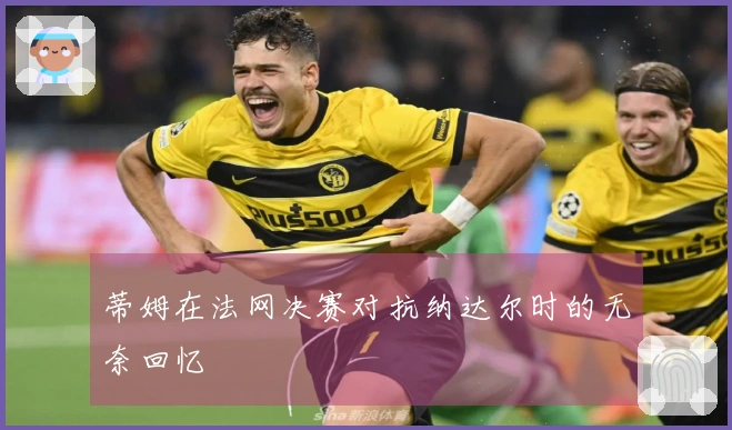 蒂姆在法网决赛对抗纳达尔时的无奈回忆