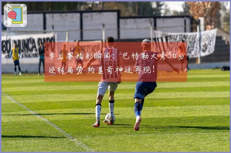 季后赛精彩瞬间：巴特勒大秀56分逆转局势 约基奇神迹再现！