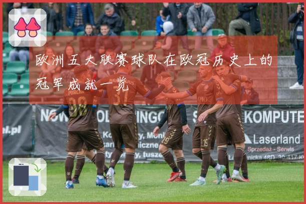 欧洲五大联赛球队在欧冠历史上的冠军成就一览