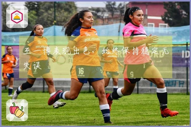 王一博表现出色，始终保持稳定无失误