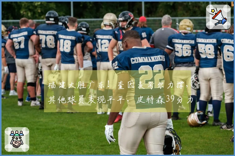 福建大胜广东！奎因麦考尔力撑，其他球员表现平平，皮特森39分力挽狂澜